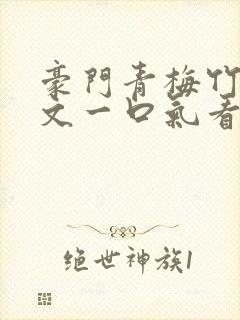 豪门青梅竹马甜文一口气看完