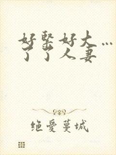 好紧好大…受不了了人妻