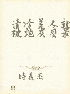 清冷美人就活该被炮灰么最新章节