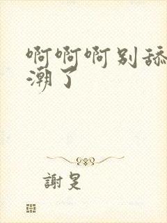 啊啊啊别舔了高潮了