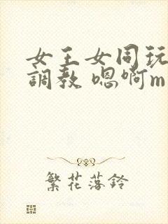 女王女同玩弄 调教 嗯啊m