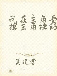 我在主角受文里抢主角攻的小说全文免费阅读