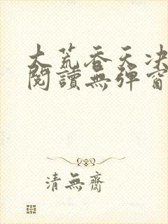 大荒吞天决免费阅读无弹窗