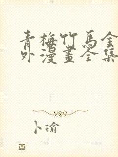 青梅竹马金玉其外漫画全集免费阅读下拉式