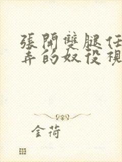 张开双腿任人玩弄的奴役视频