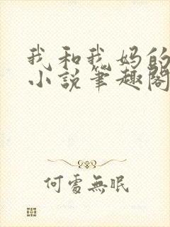 我和我妈的一切小说笔趣阁最新章节