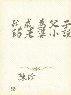 我成为父子六人的老婆小说免费阅读