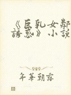 《巨乳女邻居の诱惑》小说