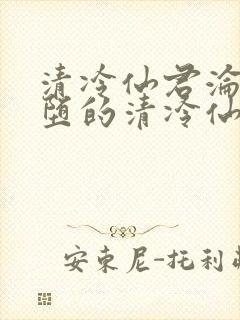 清冷仙君沦为雌堕的清冷仙君小说