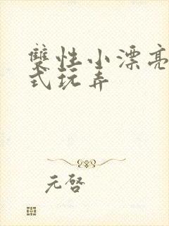 双性小漂亮被花式玩弄