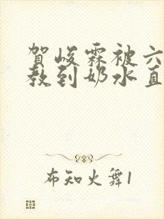 贺峻霖被六人调教到奶水直流