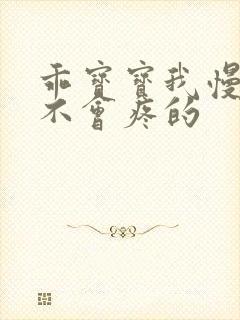 乖宝宝我慢慢来不会疼的