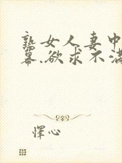 熟女人妻中文字幕.欲求不满