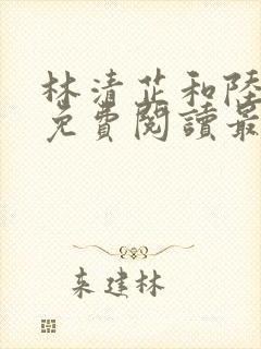 林清芷和陆鸣轩免费阅读最新章节