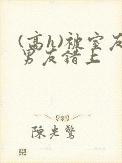 (高h)被室友男友错上