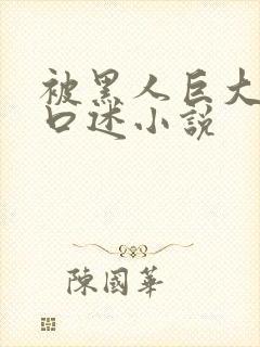 被黑人巨大进入口述小说