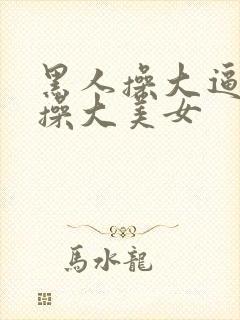 黑人操大逼黑人操大美女封面