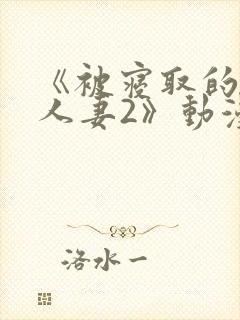 《被寝取的巨乳人妻2》动漫在线看
