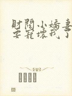 财阀小娇妻叔你要宠坏我了在线阅读的