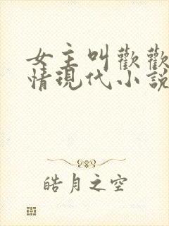 女主叫欢欢的言情现代小说