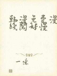 韩漫免费漫画在线阅好慢