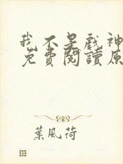 我不是戏神小说免费阅读原文