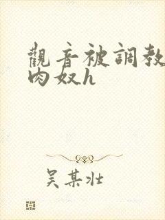 观音被调教沦为肉奴h