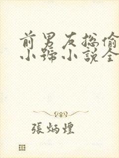 前男友总偷看我小号小说全文免费阅读