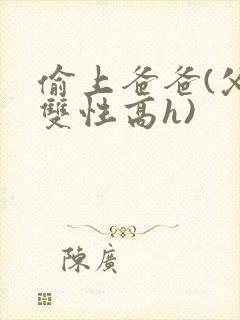 偷上爸爸(父子双性高h)