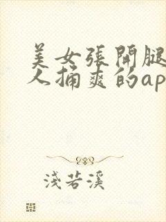 美女张开腿让男人捅爽的app