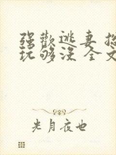 强欢逃妻 总裁玩够没 全文免费阅读