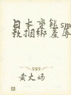 日本变态sm调教捆绑羞辱视频