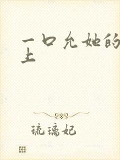 一口允她的乳尖上