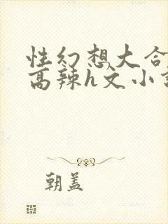 性幻想大合集h高辣h文小说封面