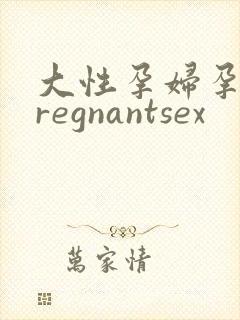大性孕妇孕交pregnantsex
