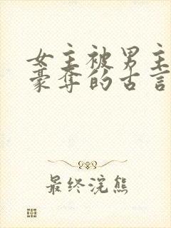 女主被男主强取豪夺的古言