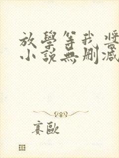 放学等我酱子贝小说无删减正版在线阅读