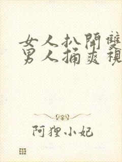 女人扒开双腿让男人捅爽视频