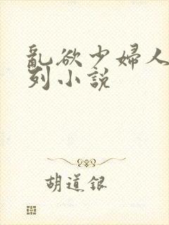乱欲少妇人妻系列小说