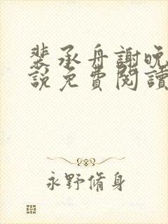 裴承舟谢晚棠小说免费阅读最新章节封面