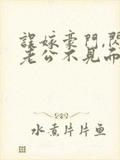 误嫁豪门,闪婚老公不见面全本免费阅读封面