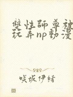 双性师尊被下药玩弄np动漫