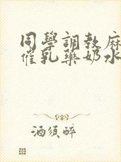 同学调教麻麻喝催乳药奶水小说