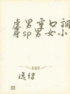 虐男重口调教虐身sp男女小说h