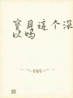 宝贝这个深度可以吗