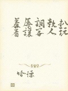 羞辱调教扒开跪着让客人玩文