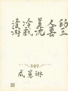 清冷美人的神奇游戏沈嘉玉