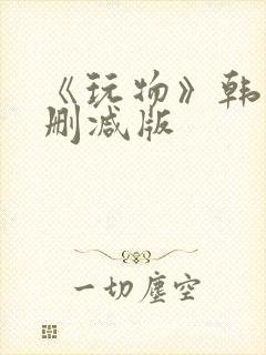 《玩物》韩国未删减版