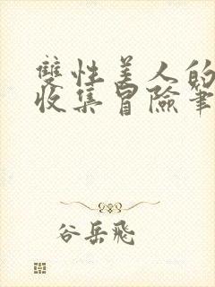 双性美人的人外收集冒险笔趣阁小说