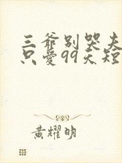 三爷别哭夫人她只爱99天短剧全集免费观看